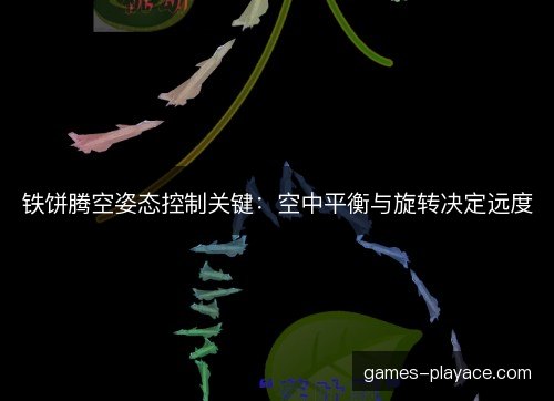 铁饼腾空姿态控制关键：空中平衡与旋转决定远度